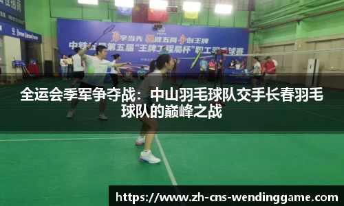 全运会季军争夺战：中山羽毛球队交手长春羽毛球队的巅峰之战