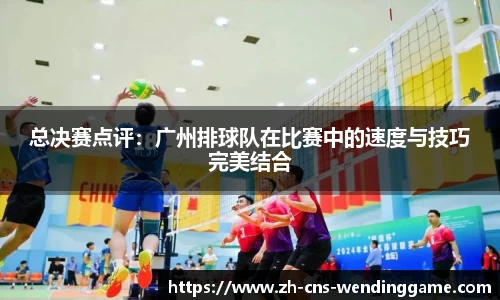 总决赛点评：广州排球队在比赛中的速度与技巧完美结合