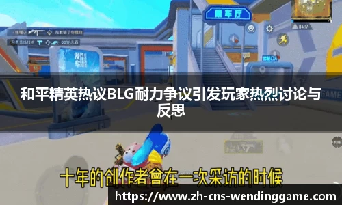 和平精英热议BLG耐力争议引发玩家热烈讨论与反思